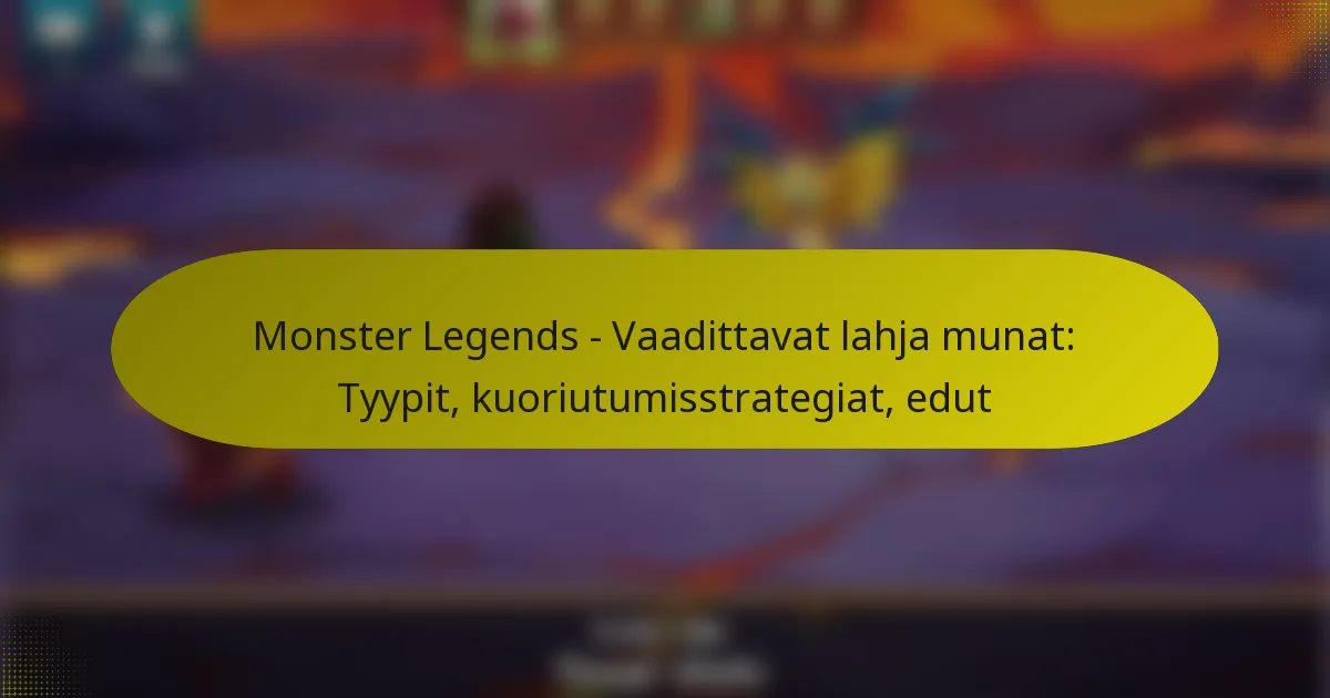 Monster Legends – Vaadittavat lahja munat: Tyypit, kuoriutumisstrategiat, edut