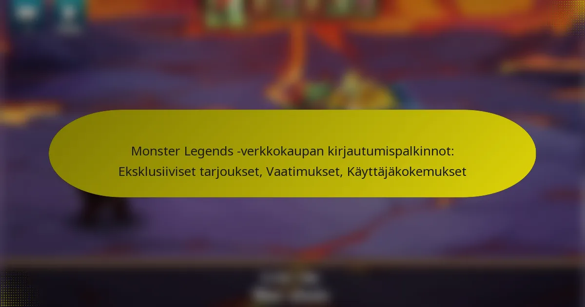 Monster Legends -verkkokaupan kirjautumispalkinnot: Eksklusiiviset tarjoukset, Vaatimukset, Käyttäjäkokemukset