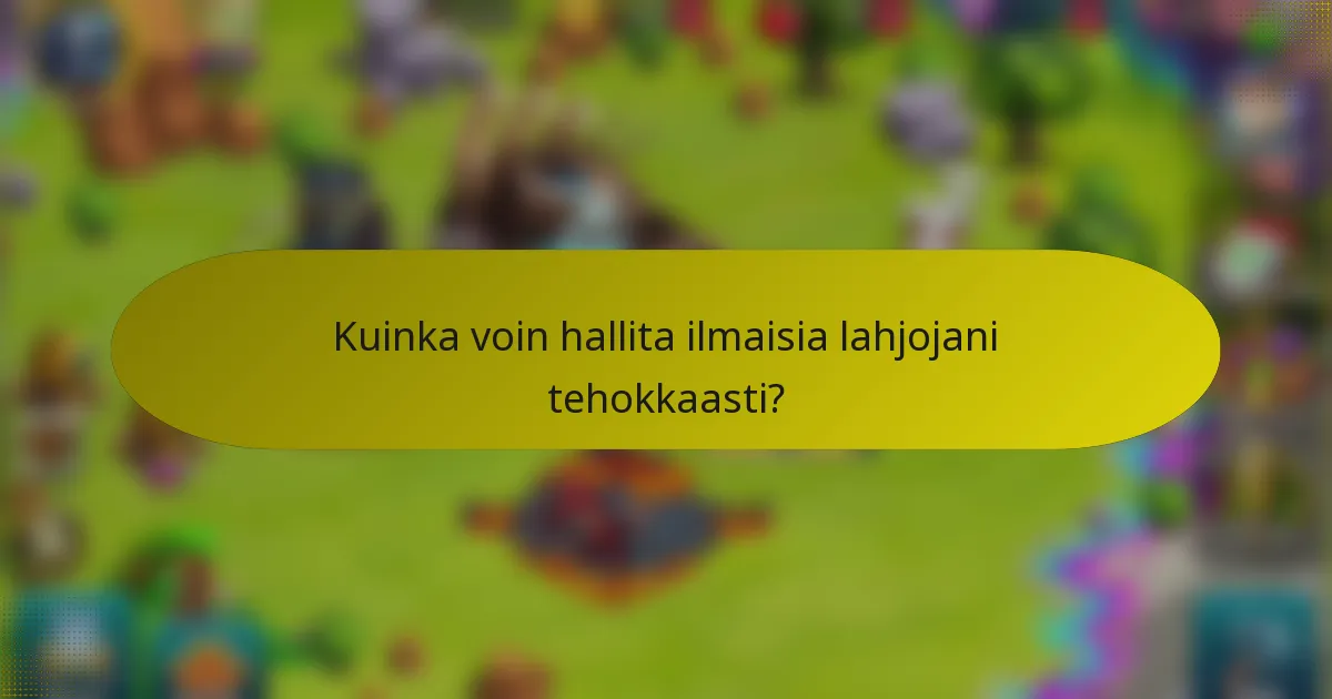 Kuinka voin hallita ilmaisia lahjojani tehokkaasti?