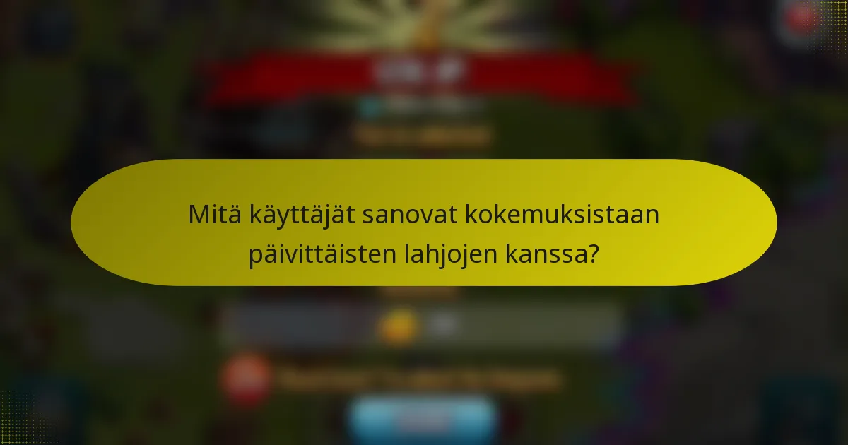 Mitä käyttäjät sanovat kokemuksistaan päivittäisten lahjojen kanssa?