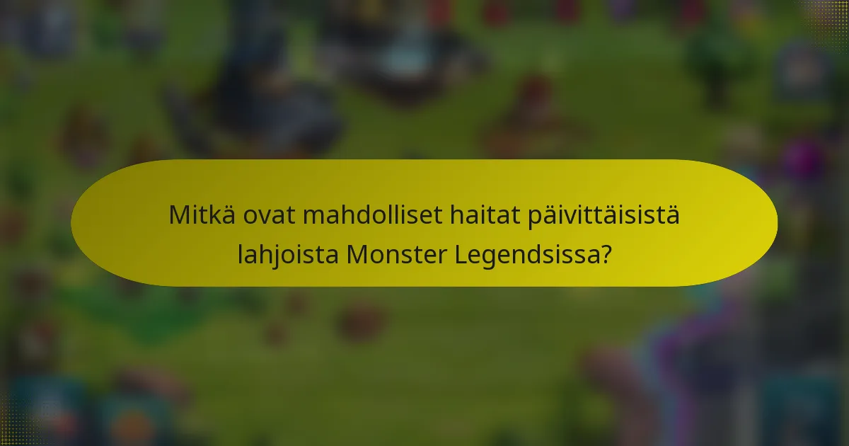 Mitkä ovat mahdolliset haitat päivittäisistä lahjoista Monster Legendsissa?