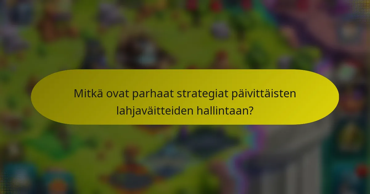 Mitkä ovat parhaat strategiat päivittäisten lahjaväitteiden hallintaan?