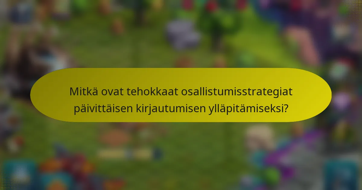 Mitkä ovat tehokkaat osallistumisstrategiat päivittäisen kirjautumisen ylläpitämiseksi?