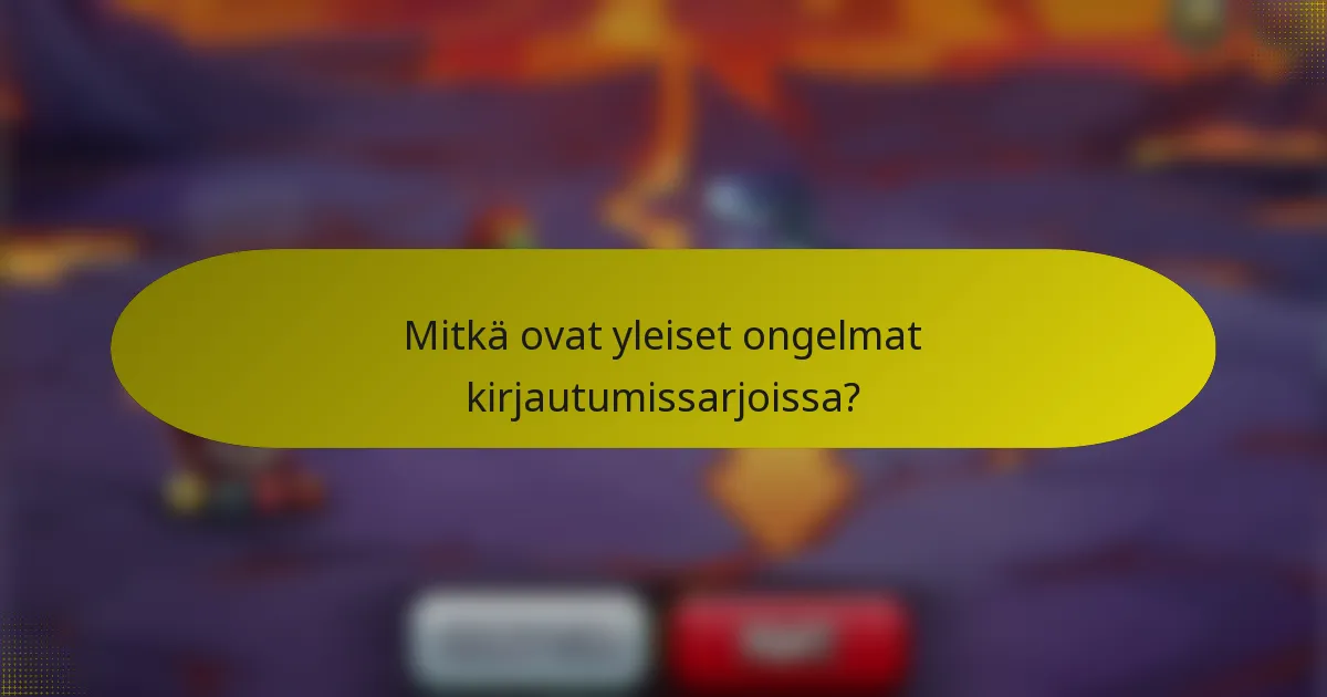 Mitkä ovat yleiset ongelmat kirjautumissarjoissa?