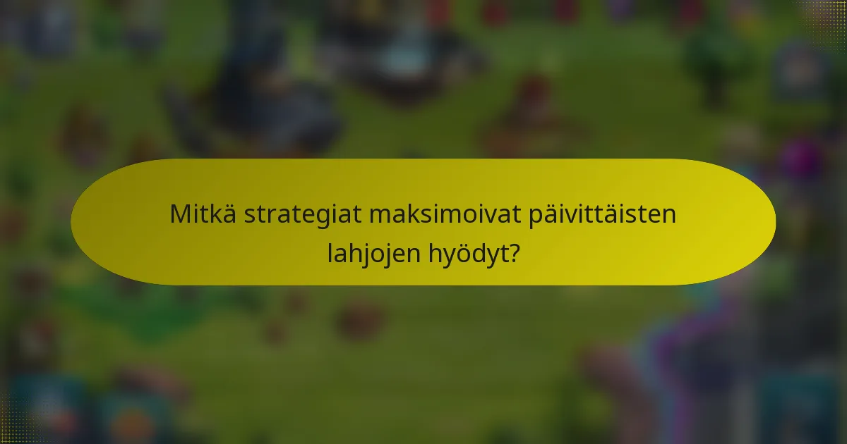Mitkä strategiat maksimoivat päivittäisten lahjojen hyödyt?
