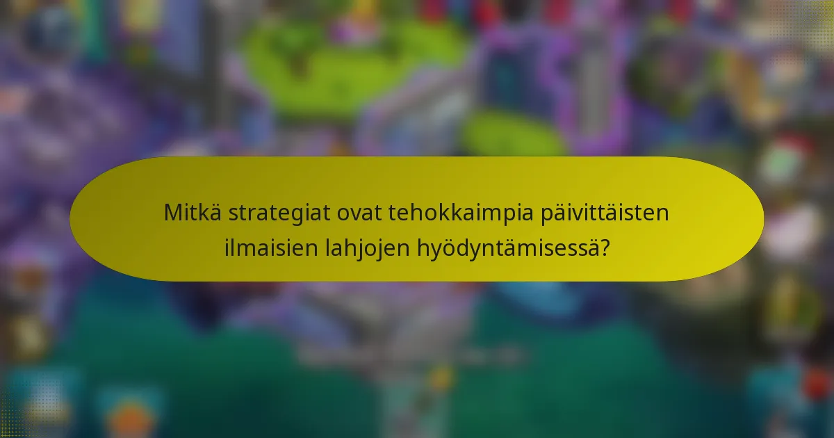 Mitkä strategiat ovat tehokkaimpia päivittäisten ilmaisien lahjojen hyödyntämisessä?