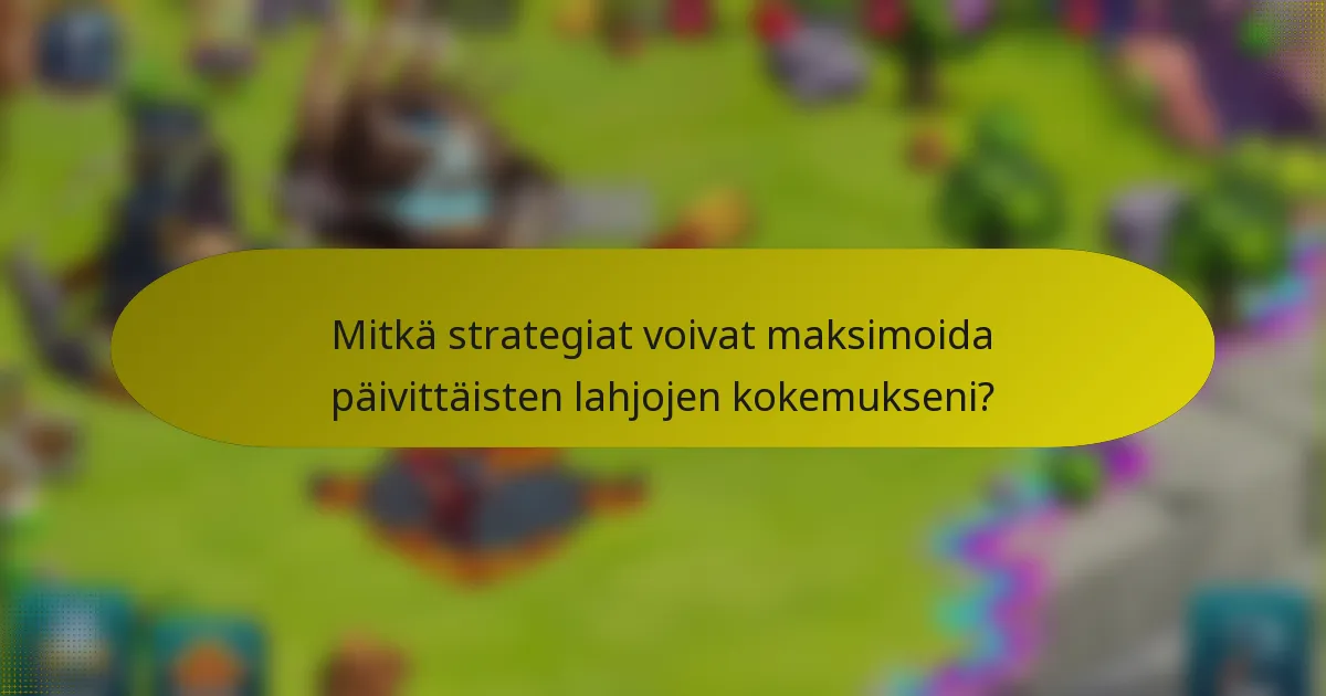 Mitkä strategiat voivat maksimoida päivittäisten lahjojen kokemukseni?