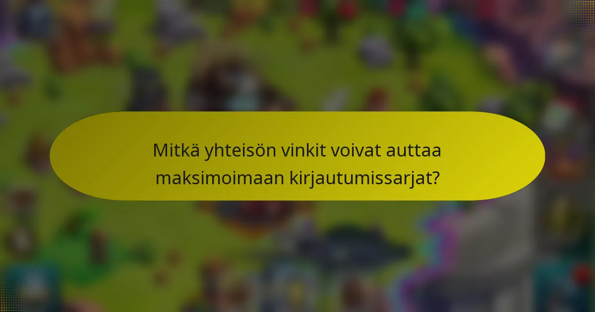 Mitkä yhteisön vinkit voivat auttaa maksimoimaan kirjautumissarjat?